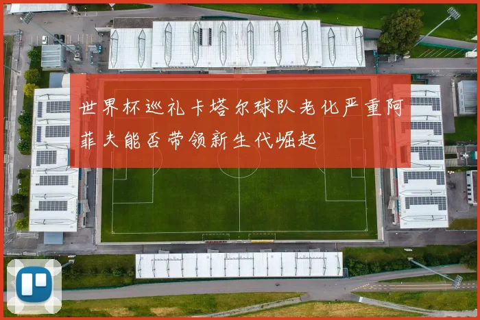 世界杯巡礼卡塔尔球队老化严重阿菲夫能否带领新生代崛起