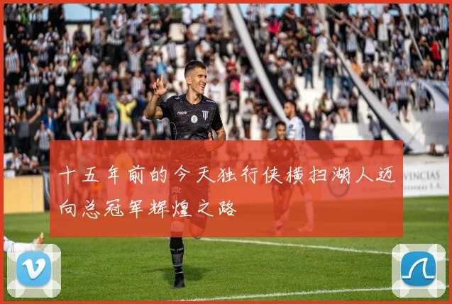 十五年前的今天独行侠横扫湖人迈向总冠军辉煌之路