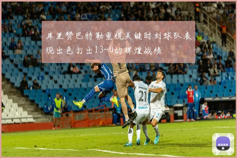 库里赞巴特勒重视关键时刻球队表现出色打出13-0的辉煌战绩