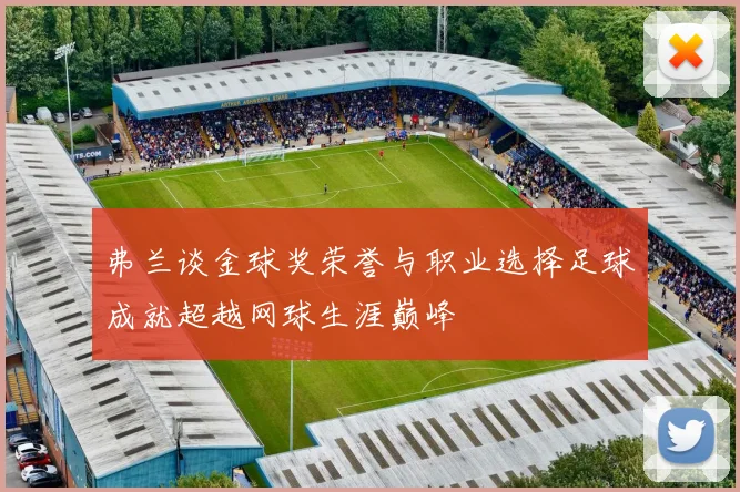 弗兰谈金球奖荣誉与职业选择足球成就超越网球生涯巅峰