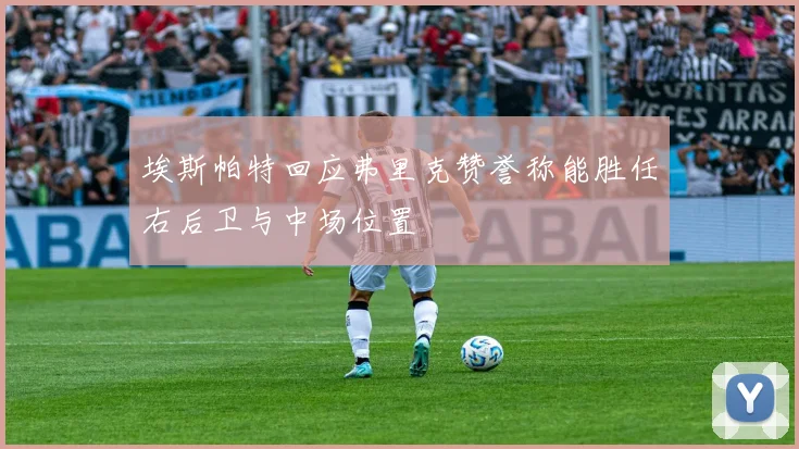 埃斯帕特回应弗里克赞誉称能胜任右后卫与中场位置