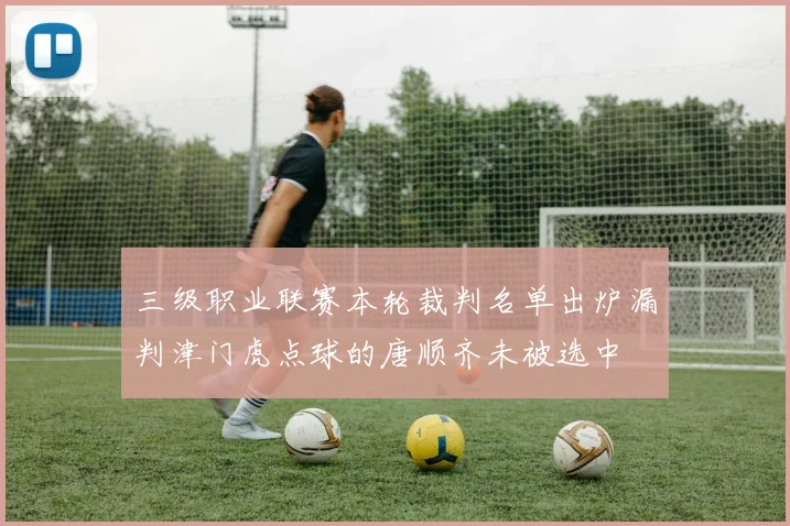 三级职业联赛本轮裁判名单出炉漏判津门虎点球的唐顺齐未被选中