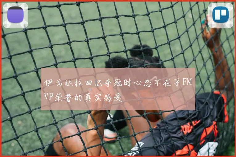 伊戈达拉回忆夺冠时心态不在乎FMVP荣誉的真实感受