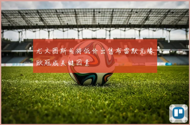 尤文图斯或将低价出售布雷默无缘欧冠成关键因素