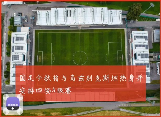 国足今秋将与乌兹别克斯坦热身并安排四场A级赛