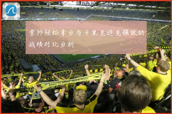 索帅轻松拿分与卡里克连克强敌的战绩对比分析